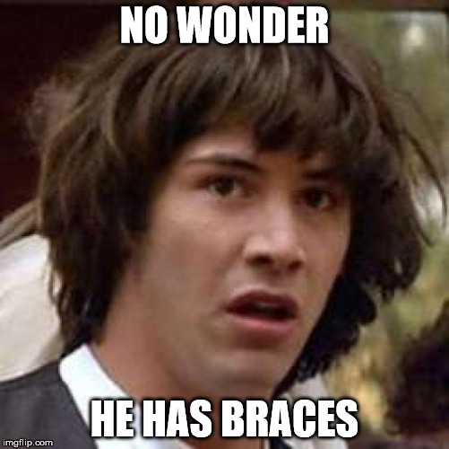 Conspiracy Keanu Meme | NO WONDER HE HAS BRACES | image tagged in memes,conspiracy keanu | made w/ Imgflip meme maker