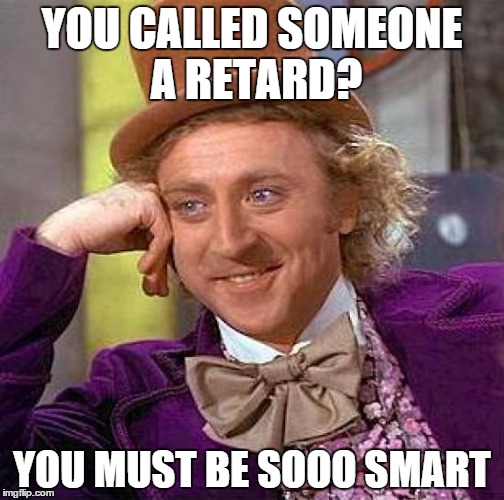 Creepy Condescending Wonka | YOU CALLED SOMEONE A RETARD? YOU MUST BE SOOO SMART | image tagged in memes,creepy condescending wonka | made w/ Imgflip meme maker