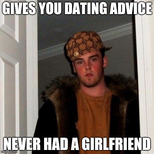 Scumbag Steve | GIVES YOU DATING ADVICE NEVER HAD A GIRLFRIEND | image tagged in memes,scumbag steve | made w/ Imgflip meme maker