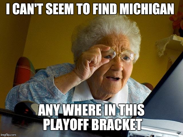 Grandma Finds The Internet Meme | I CAN'T SEEM TO FIND MICHIGAN ANY WHERE IN THIS PLAYOFF BRACKET | image tagged in memes,grandma finds the internet | made w/ Imgflip meme maker