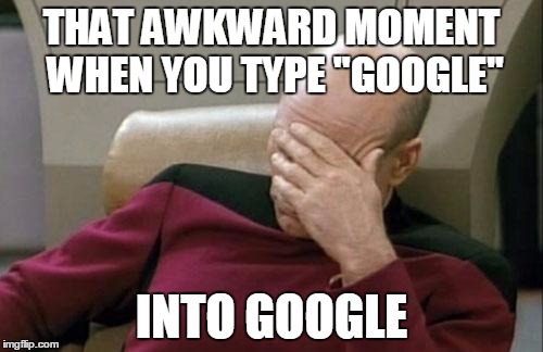 Captain Picard Facepalm | THAT AWKWARD MOMENT WHEN YOU TYPE ''GOOGLE'' INTO GOOGLE | image tagged in memes,captain picard facepalm | made w/ Imgflip meme maker