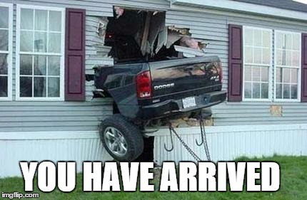 funny car crash | YOU HAVE ARRIVED | image tagged in funny car crash | made w/ Imgflip meme maker