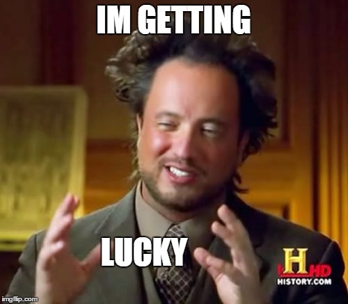 Ancient Aliens Meme | IM GETTING LUCKY | image tagged in memes,ancient aliens | made w/ Imgflip meme maker