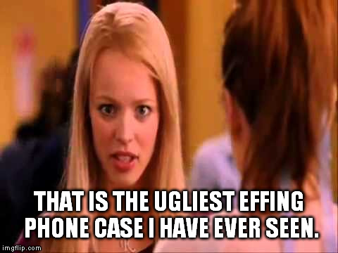 THAT IS THE UGLIEST EFFING PHONE CASE I HAVE EVER SEEN. | made w/ Imgflip meme maker
