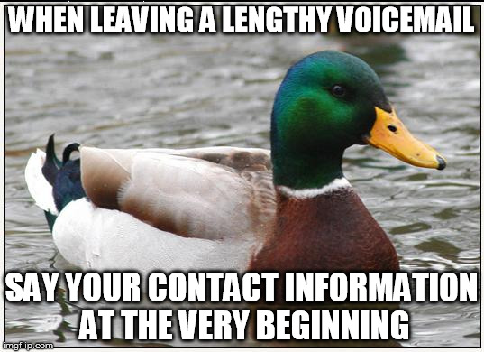 Actual Advice Mallard | WHEN LEAVING A LENGTHY VOICEMAIL SAY YOUR CONTACT INFORMATION AT THE VERY BEGINNING | image tagged in memes,actual advice mallard,AdviceAnimals | made w/ Imgflip meme maker