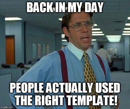 Back in my- Wait a sec... | BACK IN MY DAY PEOPLE ACTUALLY USED THE RIGHT TEMPLATE! | image tagged in memes,back in my day,wrong template | made w/ Imgflip meme maker