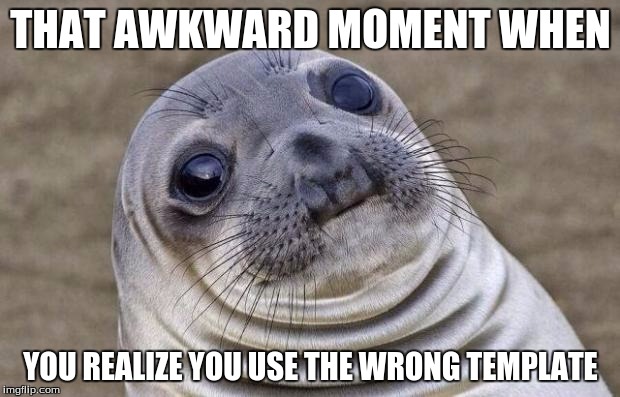 THAT AWKWARD MOMENT WHEN YOU REALIZE YOU USE THE WRONG TEMPLATE | image tagged in memes,awkward moment sealion | made w/ Imgflip meme maker