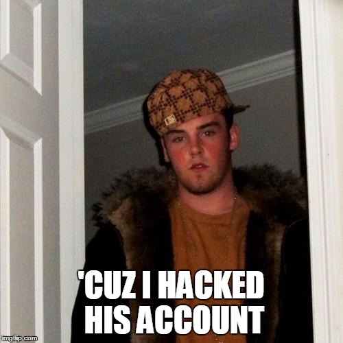 Scumbag Steve Meme | 'CUZ I HACKED HIS ACCOUNT | image tagged in memes,scumbag steve | made w/ Imgflip meme maker