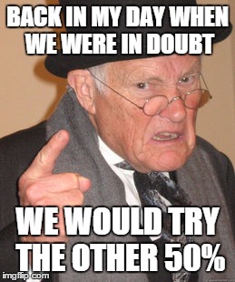 Back In My Day | BACK IN MY DAY WHEN WE WERE IN DOUBT WE WOULD TRY THE OTHER 50% | image tagged in memes,back in my day | made w/ Imgflip meme maker