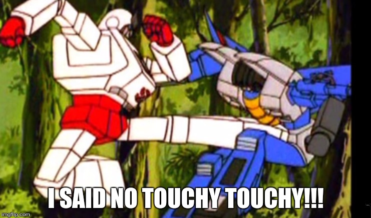 I SAID NO TOUCHY TOUCHY!!! | image tagged in transformers,no touchy touchy | made w/ Imgflip meme maker