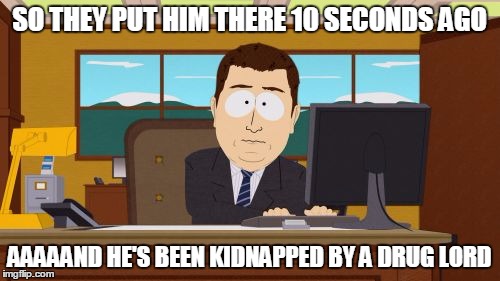 Aaaaand Its Gone Meme | SO THEY PUT HIM THERE 10 SECONDS AGO AAAAAND HE'S BEEN KIDNAPPED BY A DRUG LORD | image tagged in memes,aaaaand its gone | made w/ Imgflip meme maker