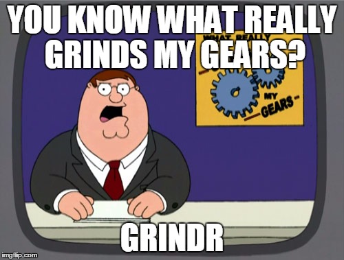 Peter Griffin News | YOU KNOW WHAT REALLY GRINDS MY GEARS? GRINDR | image tagged in memes,peter griffin news | made w/ Imgflip meme maker