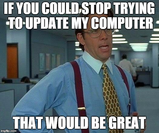 That Would Be Great Meme | IF YOU COULD STOP TRYING TO UPDATE MY COMPUTER THAT WOULD BE GREAT | image tagged in memes,that would be great | made w/ Imgflip meme maker