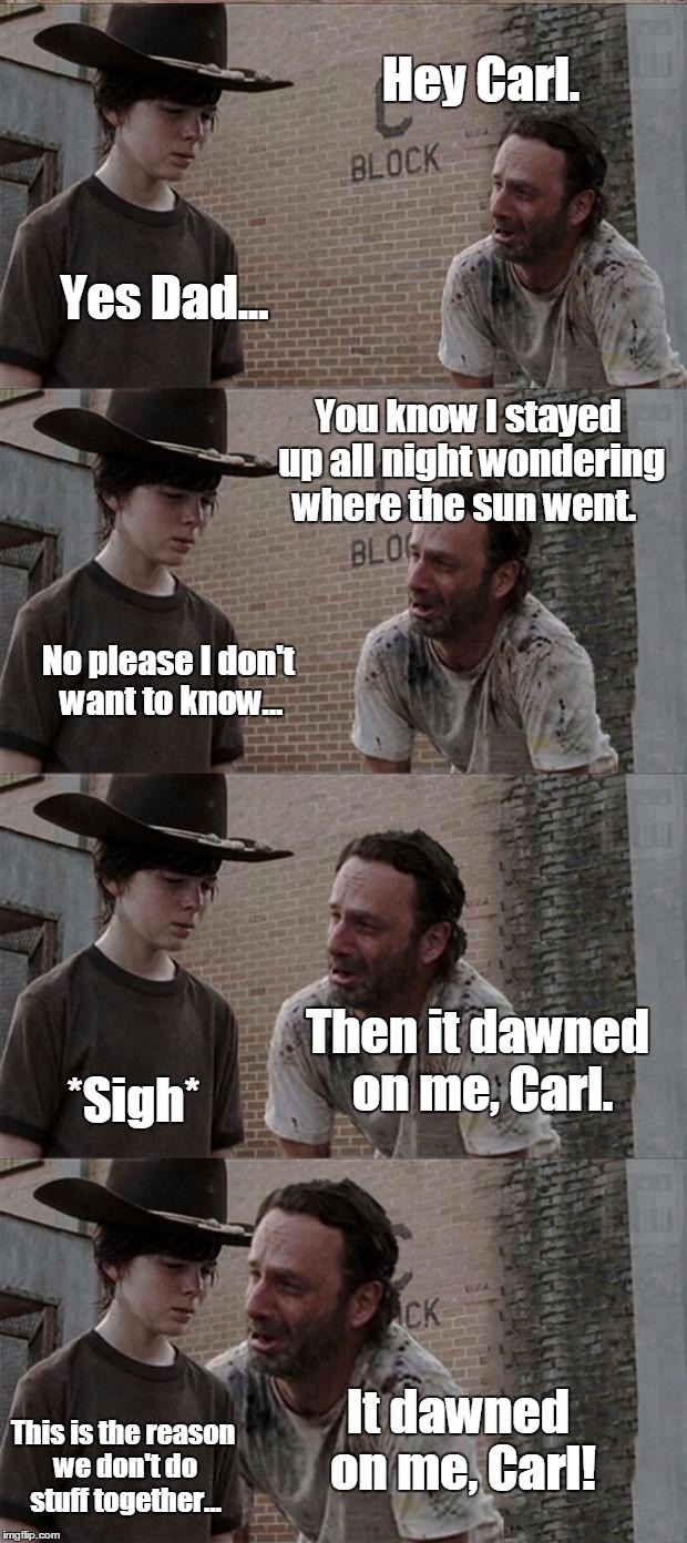 Rick and Carl Long Meme | Hey Carl. Yes Dad... You know I stayed up all night wondering where the sun went. No please I don't want to know... Then it dawned on me, Ca | image tagged in memes,rick and carl long,funny | made w/ Imgflip meme maker