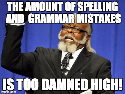 Too Damn High | THE AMOUNT OF SPELLING AND  GRAMMAR MISTAKES IS TOO DAMNED HIGH! | image tagged in memes,too damn high | made w/ Imgflip meme maker