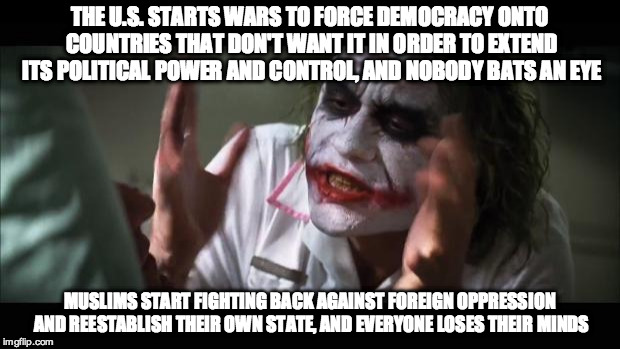And everybody loses their minds Meme | THE U.S. STARTS WARS TO FORCE DEMOCRACY ONTO COUNTRIES THAT DON'T WANT IT IN ORDER TO EXTEND ITS POLITICAL POWER AND CONTROL, AND NOBODY BAT | image tagged in memes,and everybody loses their minds | made w/ Imgflip meme maker