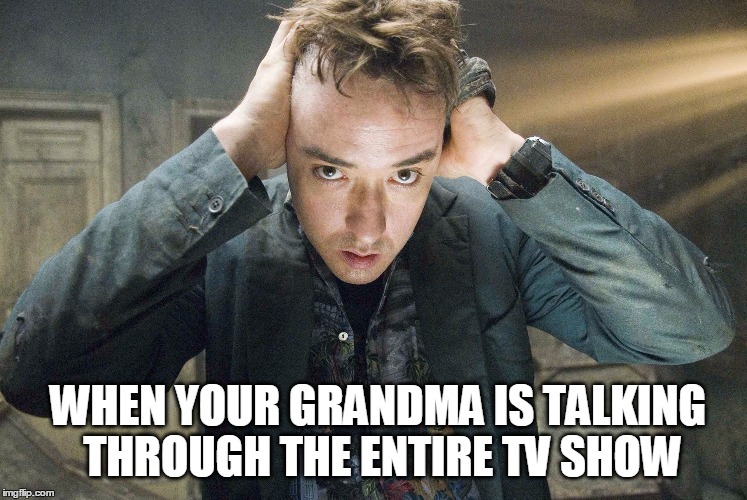 That Face You Make | WHEN YOUR GRANDMA IS TALKING THROUGH THE ENTIRE TV SHOW | image tagged in that face you make when,john cusack,grandma,talking,face you make | made w/ Imgflip meme maker