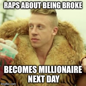 Macklemore Thrift Store | RAPS ABOUT BEING BROKE BECOMES MILLIONAIRE NEXT DAY | image tagged in memes,macklemore thrift store | made w/ Imgflip meme maker