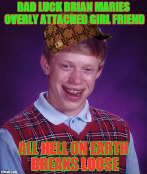 Bad Luck Brian | BAD LUCK BRIAN MARIES OVERLY ATTACHED GIRL FRIEND ALL HELL ON EARTH BREAKS LOOSE | image tagged in memes,bad luck brian,scumbag | made w/ Imgflip meme maker