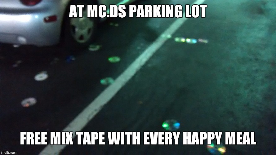 AT MC.DS PARKING LOT FREE MIX TAPE WITH EVERY HAPPY MEAL | image tagged in memes | made w/ Imgflip meme maker