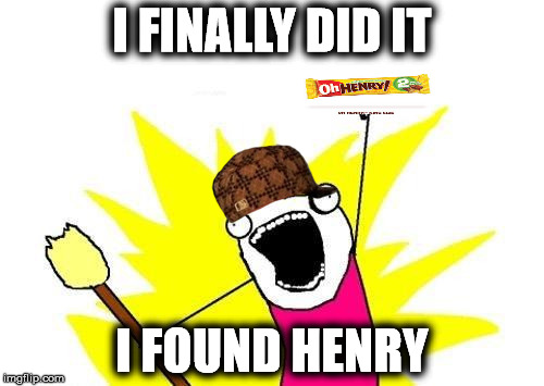 X All The Y | I FINALLY DID IT I FOUND HENRY | image tagged in memes,x all the y,scumbag | made w/ Imgflip meme maker