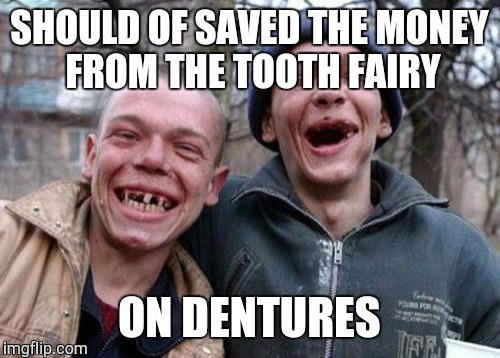 Ugly Twins Meme | SHOULD OF SAVED THE MONEY FROM THE TOOTH FAIRY ON DENTURES | image tagged in memes,ugly twins | made w/ Imgflip meme maker