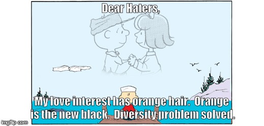 Dear Haters, My love interest has orange hair.  Orange is the new black.  Diversity problem solved. | image tagged in charlie brown | made w/ Imgflip meme maker
