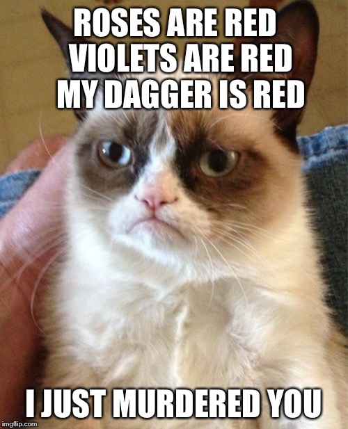 Grumpy Cat Meme | ROSES ARE RED 
VIOLETS ARE RED 
MY DAGGER IS RED I JUST MURDERED YOU | image tagged in memes,grumpy cat | made w/ Imgflip meme maker
