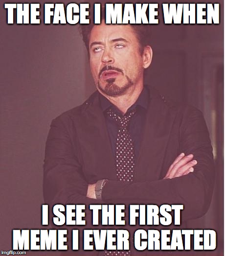 Face You Make Robert Downey Jr Meme | THE FACE I MAKE WHEN I SEE THE FIRST MEME I EVER CREATED | image tagged in memes,face you make robert downey jr | made w/ Imgflip meme maker