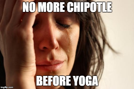 First World Problems | NO MORE CHIPOTLE BEFORE YOGA | image tagged in memes,first world problems | made w/ Imgflip meme maker