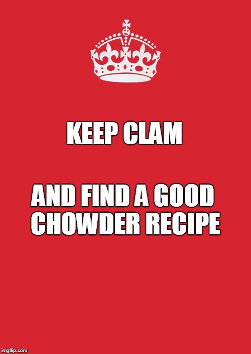 'Cause you gotta eat too, you know | KEEP CLAM AND FIND A GOOD CHOWDER RECIPE | image tagged in memes,keep calm and carry on red,pun,typo | made w/ Imgflip meme maker