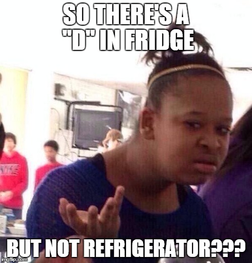 Black Girl Wat | SO THERE'S A "D" IN FRIDGE BUT NOT REFRIGERATOR??? | image tagged in memes,black girl wat | made w/ Imgflip meme maker