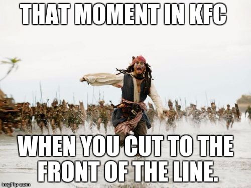 Jack Sparrow Being Chased Meme | THAT MOMENT IN KFC WHEN YOU CUT TO THE FRONT OF THE LINE. | image tagged in memes,jack sparrow being chased | made w/ Imgflip meme maker