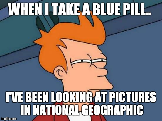 Futurama Fry Meme | WHEN I TAKE A BLUE PILL.. I'VE BEEN LOOKING AT PICTURES IN NATIONAL GEOGRAPHIC | image tagged in memes,futurama fry | made w/ Imgflip meme maker