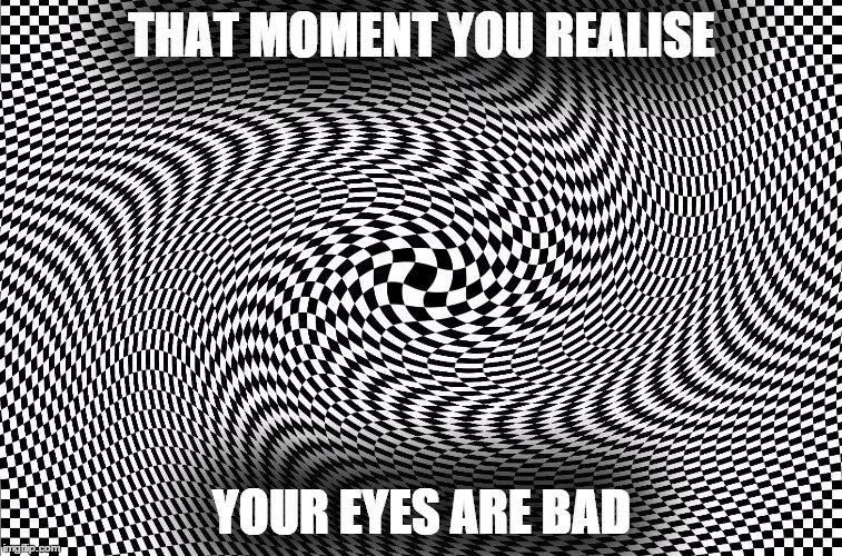 Illusion | THAT MOMENT YOU REALISE YOUR EYES ARE BAD | image tagged in illusion | made w/ Imgflip meme maker