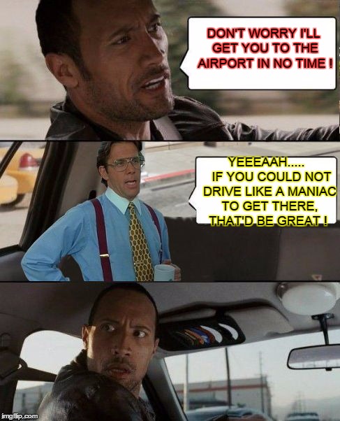 The Rock driving Bill Lumbergh | DON'T WORRY I'LL GET YOU TO THE AIRPORT IN NO TIME ! YEEEAAH..... IF YOU COULD NOT DRIVE LIKE A MANIAC TO GET THERE, THAT'D BE GREAT ! | image tagged in the rock driving bill lumbergh,memes,that would be great,the rock driving | made w/ Imgflip meme maker
