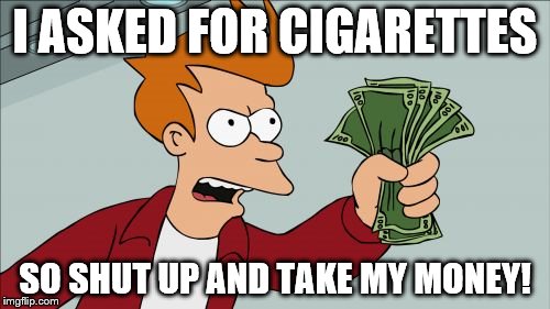 Shut Up And Take My Money Fry | I ASKED FOR CIGARETTES SO SHUT UP AND TAKE MY MONEY! | image tagged in memes,shut up and take my money fry | made w/ Imgflip meme maker