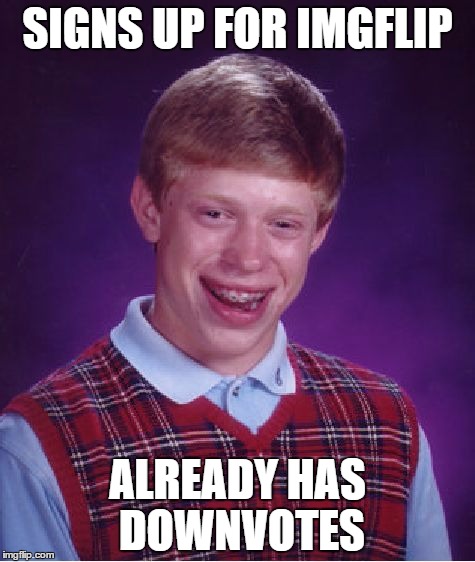 Bad Luck Brian | SIGNS UP FOR IMGFLIP ALREADY HAS DOWNVOTES | image tagged in memes,bad luck brian | made w/ Imgflip meme maker