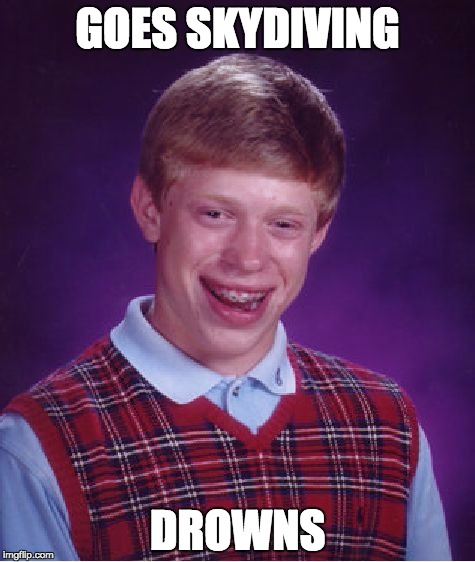 Bad Luck Brian Meme | GOES SKYDIVING DROWNS | image tagged in memes,bad luck brian | made w/ Imgflip meme maker