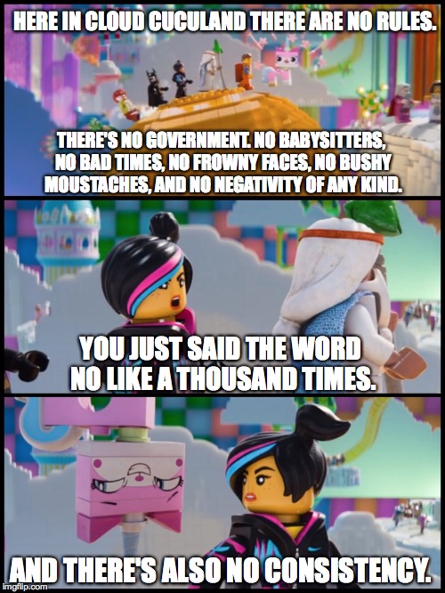 Unikitty | THERE'S NO GOVERNMENT. NO BABYSITTERS, NO BAD TIMES, NO FROWNY FACES, NO BUSHY MOUSTACHES, AND NO NEGATIVITY OF ANY KIND. YOU JUST SAID THE  | image tagged in unikitty,the lego movie | made w/ Imgflip meme maker