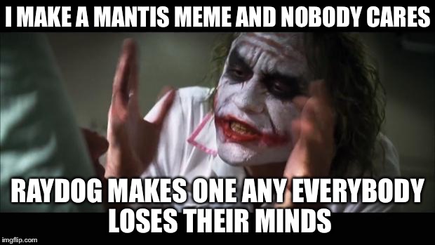 Butthurt | I MAKE A MANTIS MEME AND NOBODY CARES RAYDOG MAKES ONE ANY EVERYBODY LOSES THEIR MINDS | image tagged in memes,and everybody loses their minds,funny,praying mantis | made w/ Imgflip meme maker