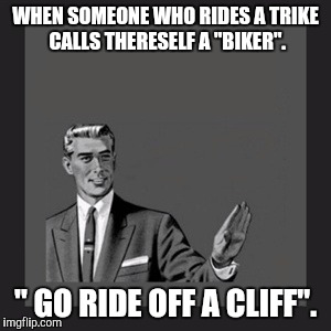 Kill Yourself Guy | WHEN SOMEONE WHO RIDES A TRIKE CALLS THERESELF A "BIKER". " GO RIDE OFF A CLIFF". | image tagged in memes,kill yourself guy | made w/ Imgflip meme maker