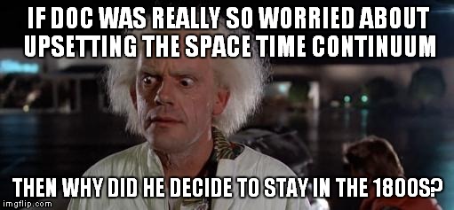 Why, Doc, why? | IF DOC WAS REALLY SO WORRIED ABOUT UPSETTING THE SPACE TIME CONTINUUM THEN WHY DID HE DECIDE TO STAY IN THE 1800S? | image tagged in back to the future doc | made w/ Imgflip meme maker