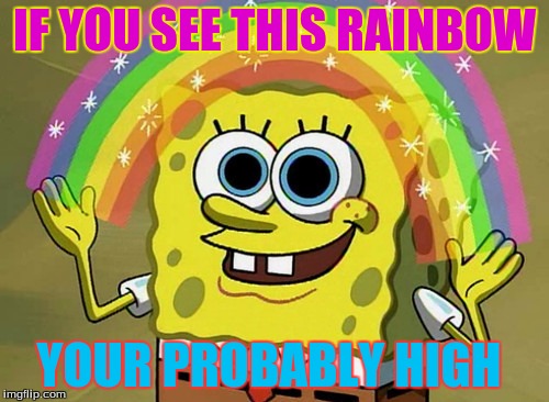 Imagination Spongebob | IF YOU SEE THIS RAINBOW YOUR PROBABLY HIGH | image tagged in memes,imagination spongebob | made w/ Imgflip meme maker