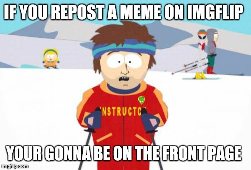 Super Cool Ski Instructor | IF YOU REPOST A MEME ON IMGFLIP YOUR GONNA BE ON THE FRONT PAGE | image tagged in memes,super cool ski instructor | made w/ Imgflip meme maker