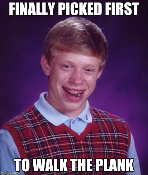 Bad Luck Brian Meme | FINALLY PICKED FIRST TO WALK THE PLANK | image tagged in memes,bad luck brian,pirate,walk the plank | made w/ Imgflip meme maker