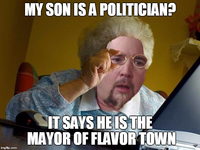 Grandma Fieri Finds The Internet | MY SON IS A POLITICIAN? IT SAYS HE IS THE MAYOR OF FLAVOR TOWN | image tagged in fieri finds the internet,memes,grandma finds the internet,guy fieri | made w/ Imgflip meme maker