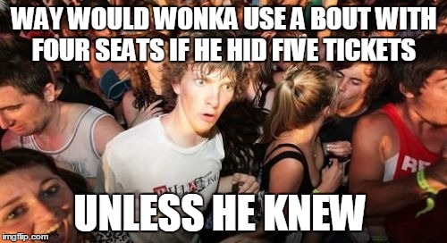 Sudden Clarity Clarence | WAY WOULD WONKA USE A BOUT WITH FOUR SEATS IF HE HID FIVE TICKETS UNLESS HE KNEW | image tagged in memes,sudden clarity clarence | made w/ Imgflip meme maker