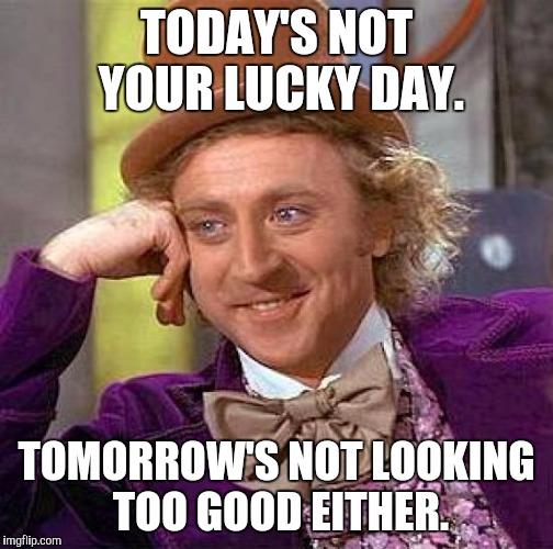 Creepy Condescending Wonka Meme | TODAY'S NOT YOUR LUCKY DAY. TOMORROW'S NOT LOOKING TOO GOOD EITHER. | image tagged in memes,creepy condescending wonka | made w/ Imgflip meme maker