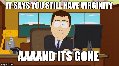 Aaaaand Its Gone | IT SAYS YOU STILL HAVE VIRGINITY AAAAND ITS GONE | image tagged in memes,aaaaand its gone | made w/ Imgflip meme maker